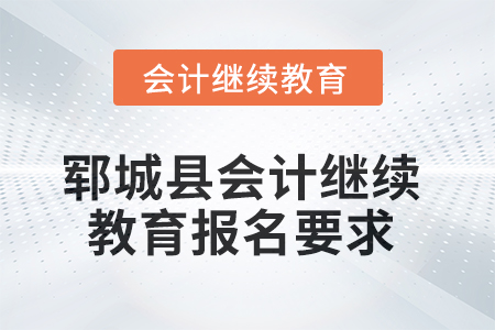 2025年鄆城縣會(huì)計(jì)繼續(xù)教育報(bào)名要求
