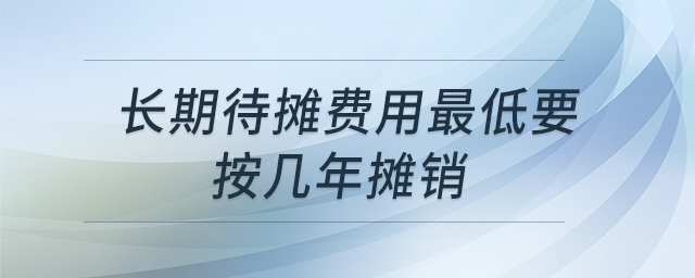 長期待攤費(fèi)用最低要按幾年攤銷