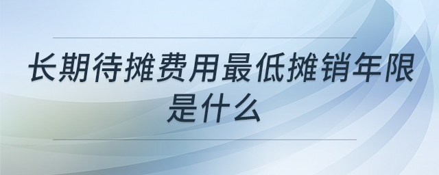 長(zhǎng)期待攤費(fèi)用最低攤銷年限是什么