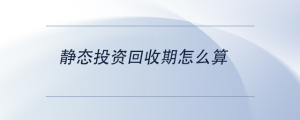 靜態(tài)投資回收期怎么算