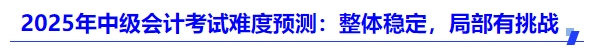 2025年中級(jí)會(huì)計(jì)考試難度預(yù)測(cè)：整體穩(wěn)定，局部有挑戰(zhàn)
