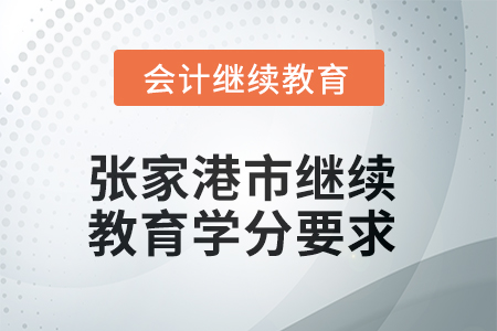 2025年張家港市會(huì)計(jì)人員繼續(xù)教育學(xué)分要求