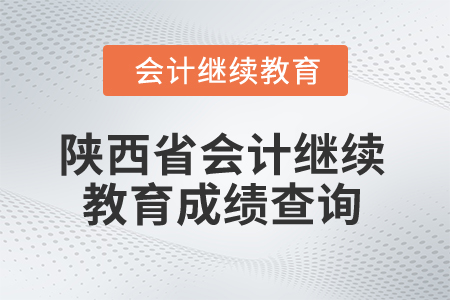2025年陜西省會計繼續(xù)教育成績查詢
