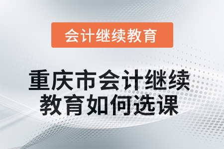 2025年重慶市會計繼續(xù)教育如何選課學習？