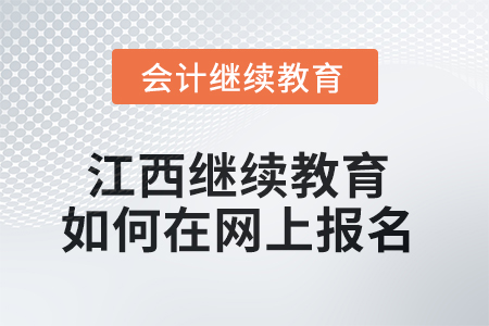 2025年江西會計繼續(xù)教育如何在網(wǎng)上報名？