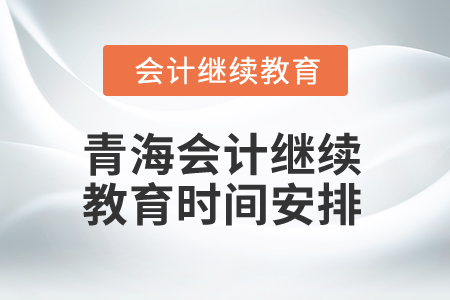 2025年青海會計(jì)人員繼續(xù)教育時(shí)間安排