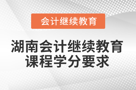 2025年湖南省會計繼續(xù)教育課程學(xué)分要求