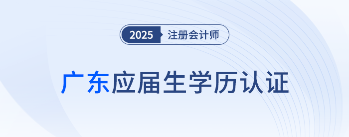 廣東：應(yīng)屆畢業(yè)生應(yīng)于8月4日前完成CPA考試學(xué)歷認(rèn)證！