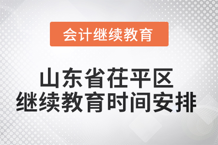 2025年山東省茌平區(qū)會計繼續(xù)教育時間安排