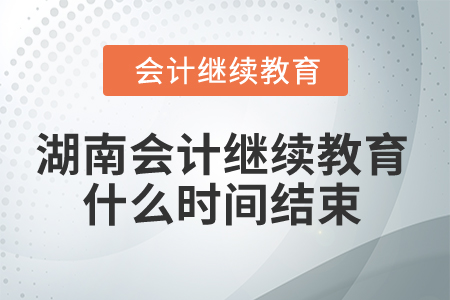 2025年湖南會計(jì)繼續(xù)教育什么時(shí)間結(jié)束？