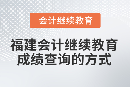 2025年福建會(huì)計(jì)繼續(xù)教育成績查詢的方式