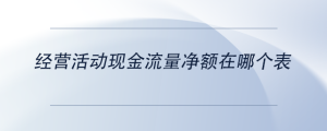 經(jīng)營活動現(xiàn)金流量凈額在哪個表
