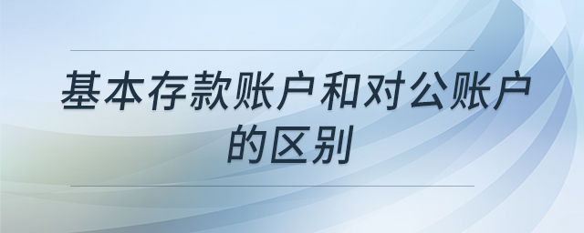 基本存款賬戶和對公賬戶的區(qū)別