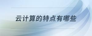 云計(jì)算的特點(diǎn)有哪些