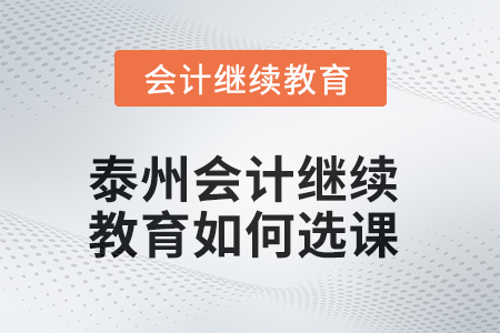 2025年泰州會計繼續(xù)教育如何選課？