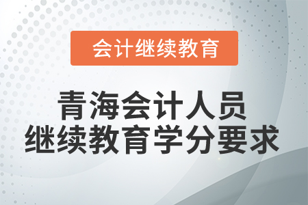 2025年青海會(huì)計(jì)人員繼續(xù)教育學(xué)分要求