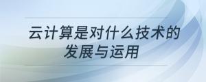 云計算是對什么技術(shù)的發(fā)展與運用