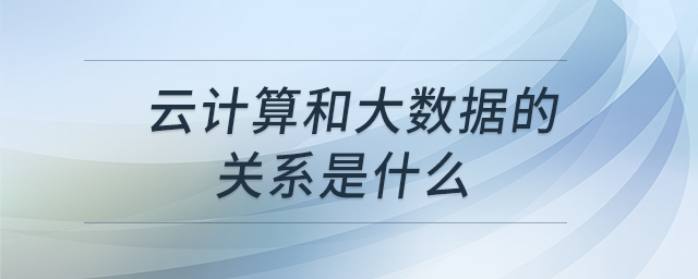 云計算和大數(shù)據(jù)的關(guān)系是什么