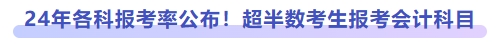 24年各科報(bào)考率公布！超半數(shù)考生報(bào)考會(huì)計(jì)科目