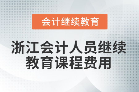 2025年浙江會計人員繼續(xù)教育課程費用