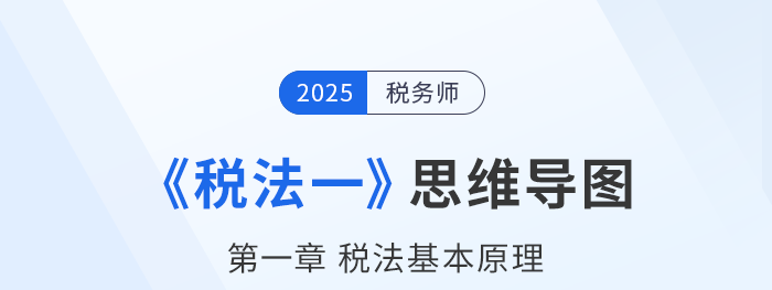 25年稅務(wù)師《稅法一》章節(jié)思維導(dǎo)圖——第一章稅法基本理論
