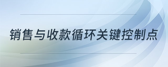 銷售與收款循環(huán)關鍵控制點