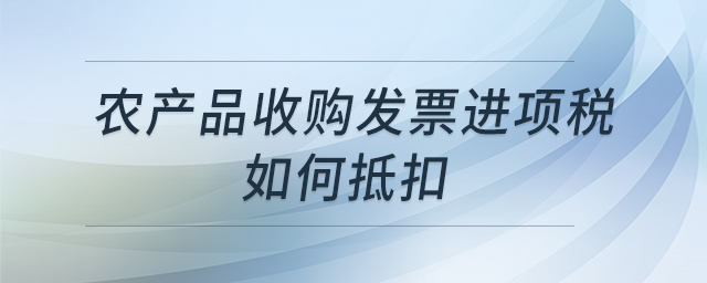 農(nóng)產(chǎn)品收購發(fā)票進(jìn)項(xiàng)稅如何抵扣