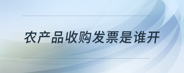 農(nóng)產(chǎn)品收購發(fā)票是誰開