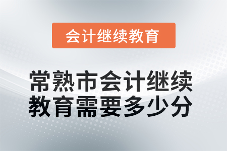 2025年常熟市會計繼續(xù)教育需要多少分？