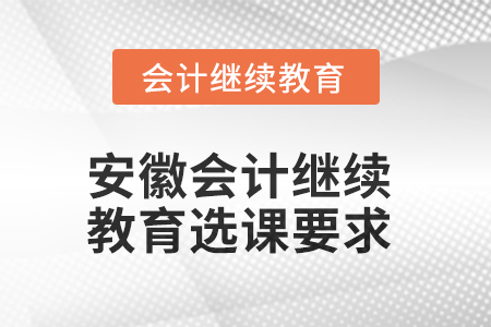 2025年安徽會計繼續(xù)教育選課要求