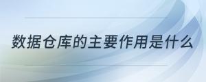 數(shù)據(jù)倉庫的主要作用是什么