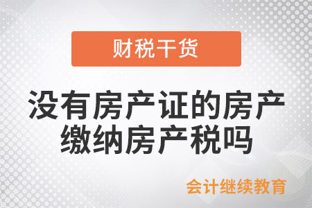 沒有取得房產(chǎn)證的房產(chǎn)是否應(yīng)繳納房產(chǎn)稅？