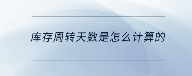 庫(kù)存周轉(zhuǎn)天數(shù)是怎么計(jì)算的