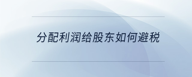 分配利潤(rùn)給股東如何避稅