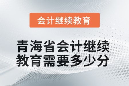 2025年青海省會(huì)計(jì)繼續(xù)教育需要多少分？