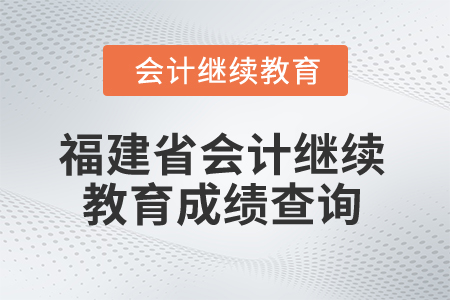 2025年福建省會(huì)計(jì)人員繼續(xù)教育成績(jī)查詢方式