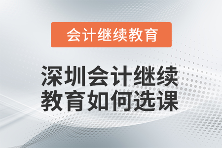 2025年深圳會(huì)計(jì)繼續(xù)教育如何選課？
