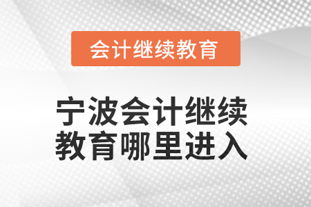 2025年寧波會(huì)計(jì)人員繼續(xù)教育哪里進(jìn)入？