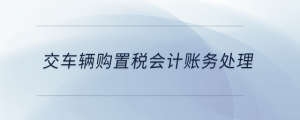 交車輛購置稅會計賬務(wù)處理