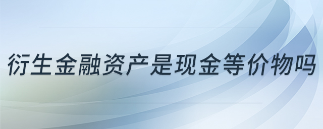 衍生金融資產(chǎn)是現(xiàn)金等價物嗎