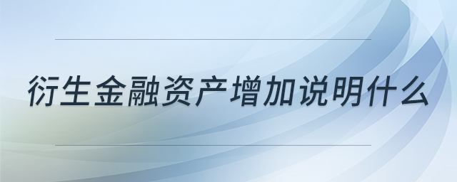 衍生金融資產(chǎn)增加說(shuō)明什么