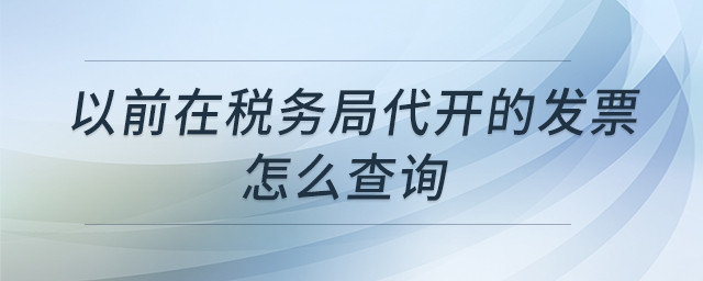 以前在稅務(wù)局代開(kāi)的發(fā)票怎么查詢