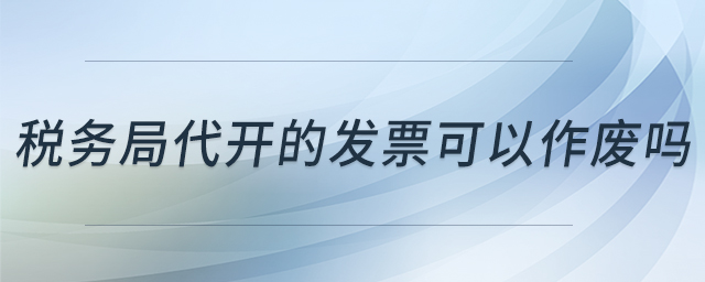 稅務局代開的發(fā)票可以作廢嗎