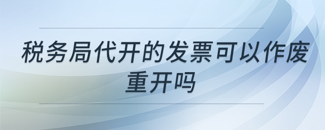 稅務(wù)局代開的發(fā)票可以作廢重開嗎