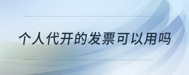 個(gè)人代開的發(fā)票可以用嗎