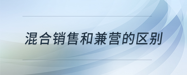 混合銷售和兼營的區(qū)別