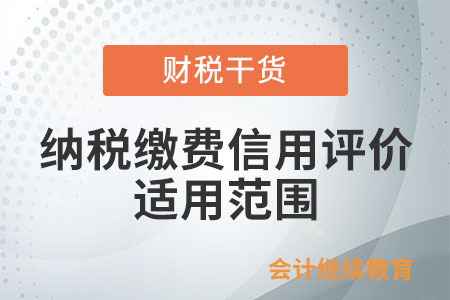 納稅繳費信用評價的適用范圍包括什么？