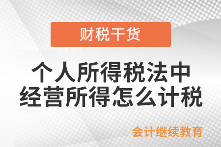 個人所得稅法中經(jīng)營所得怎么計稅？