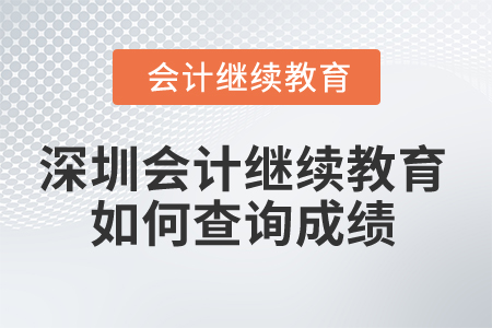 2025年深圳會計繼續(xù)教育如何查詢成績？