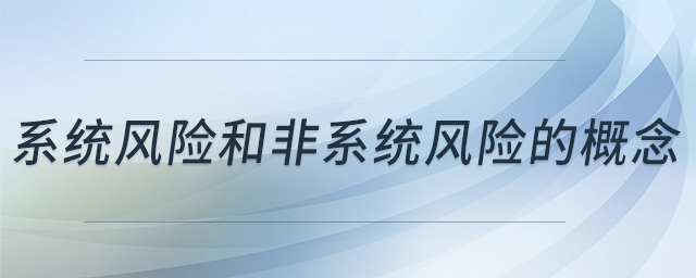 系統(tǒng)風(fēng)險(xiǎn)和非系統(tǒng)風(fēng)險(xiǎn)的概念